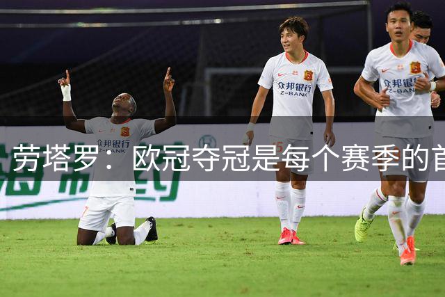 劳塔罗：欧冠夺冠是每个赛季的首要目标