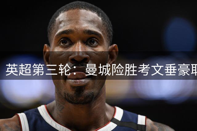 英超第三轮：曼城险胜考文垂豪取三连胜