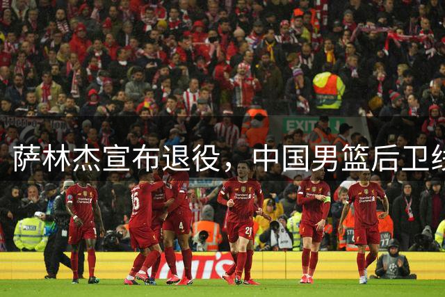 萨林杰宣布退役，中国男篮后卫线调整，贺希宁疑似落选，杨瀚森把黎巴嫩归化打失业，赵睿下个窗口期有望回归