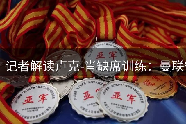 记者解读卢克-肖缺席训练：曼联安排恢复日无碍欧冠备战